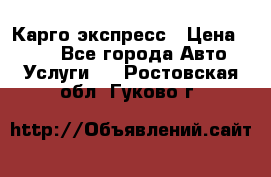 Карго экспресс › Цена ­ 100 - Все города Авто » Услуги   . Ростовская обл.,Гуково г.